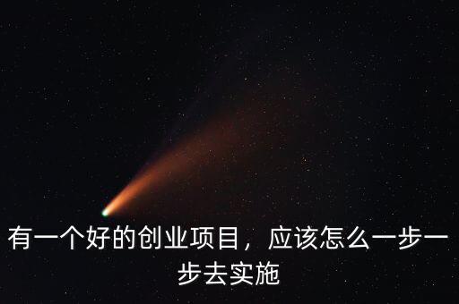 有一個(gè)好的創(chuàng)業(yè)項(xiàng)目，應(yīng)該怎么一步一步去實(shí)施
