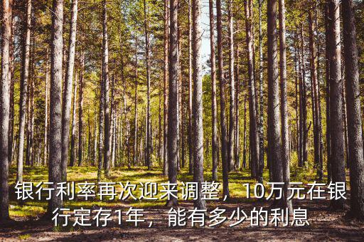 銀行利率再次迎來(lái)調(diào)整，10萬(wàn)元在銀行定存1年，能有多少的利息