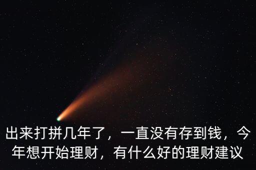 出來(lái)打拼幾年了，一直沒(méi)有存到錢(qián)，今年想開(kāi)始理財(cái)，有什么好的理財(cái)建議