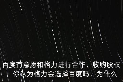 百度有意愿和格力進行合作，收購股權(quán)，你認為格力會選擇百度嗎，為什么