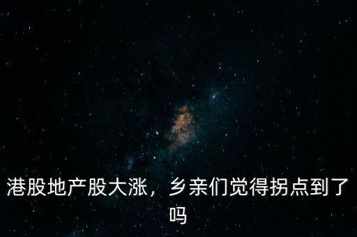 港股地產(chǎn)股大漲，鄉(xiāng)親們覺得拐點到了嗎