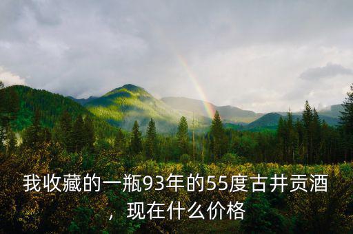 我收藏的一瓶93年的55度古井貢酒，現(xiàn)在什么價(jià)格