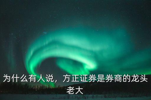 為什么有人說，方正證券是券商的龍頭老大