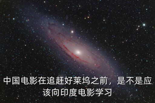 中國電影在追趕好萊塢之前，是不是應(yīng)該向印度電影學(xué)習(xí)