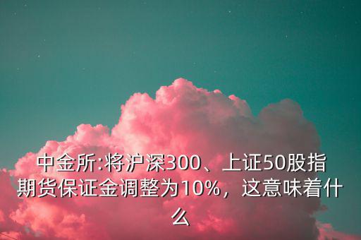 中金所:將滬深300、上證50股指期貨保證金調(diào)整為10%，這意味著什么
