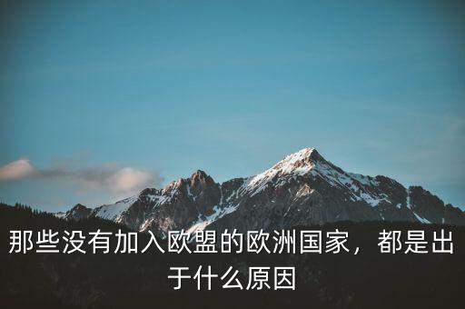 那些沒有加入歐盟的歐洲國家，都是出于什么原因