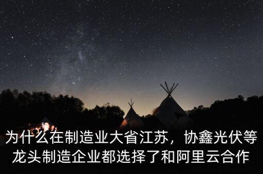 為什么在制造業(yè)大省江蘇，協(xié)鑫光伏等龍頭制造企業(yè)都選擇了和阿里云合作