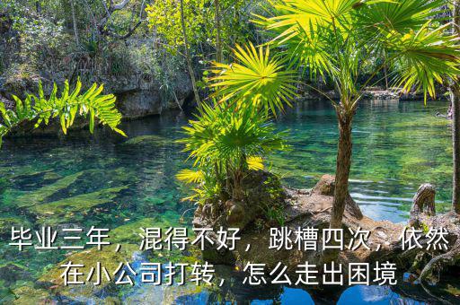 畢業(yè)三年，混得不好，跳槽四次，依然在小公司打轉(zhuǎn)，怎么走出困境