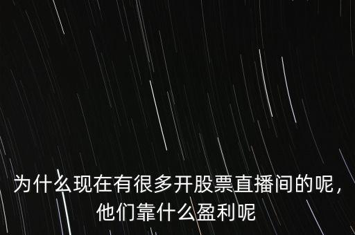 為什么現(xiàn)在有很多開股票直播間的呢，他們靠什么盈利呢