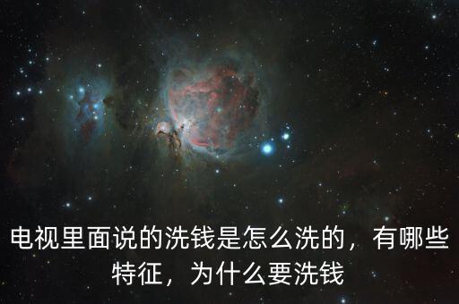 電視里面說的洗錢是怎么洗的，有哪些特征，為什么要洗錢