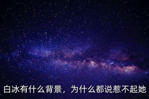 白冰有什么背景，為什么都說(shuō)惹不起她