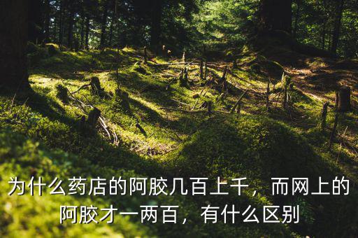 為什么藥店的阿膠幾百上千，而網(wǎng)上的阿膠才一兩百，有什么區(qū)別