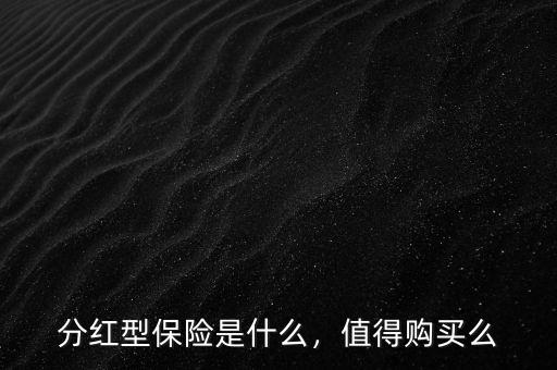 分紅型保險(xiǎn)是什么，值得購(gòu)買(mǎi)么