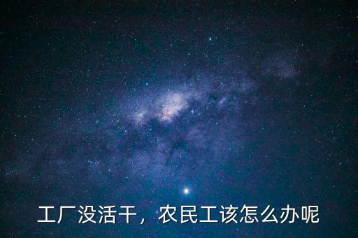 工廠沒活干，農(nóng)民工該怎么辦呢