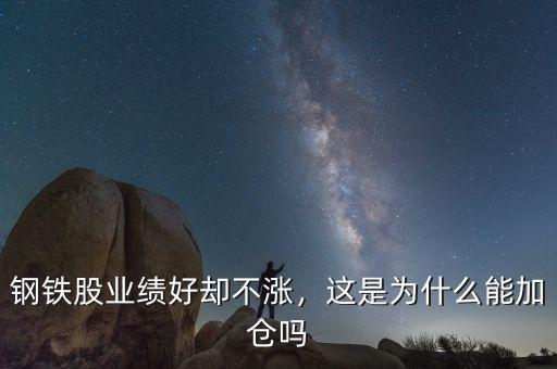 鋼鐵股業(yè)績(jī)好卻不漲，這是為什么能加倉(cāng)嗎