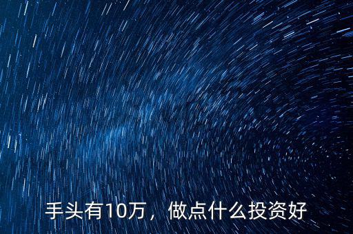 手頭有10萬(wàn)，做點(diǎn)什么投資好