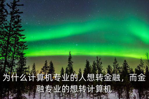 為什么計(jì)算機(jī)專業(yè)的人想轉(zhuǎn)金融，而金融專業(yè)的想轉(zhuǎn)計(jì)算機(jī)