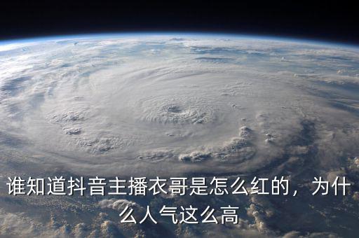 誰知道抖音主播衣哥是怎么紅的，為什么人氣這么高