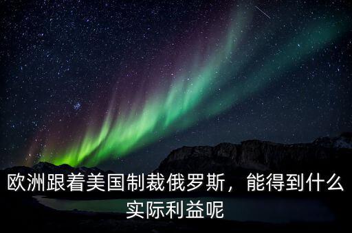 歐洲跟著美國制裁俄羅斯，能得到什么實(shí)際利益呢