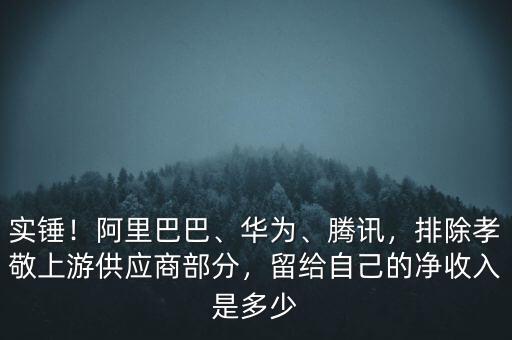 實(shí)錘！阿里巴巴、華為、騰訊，排除孝敬上游供應(yīng)商部分，留給自己的凈收入是多少