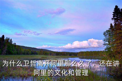為什么衛(wèi)哲離開阿里那么久了，還在講阿里的文化和管理