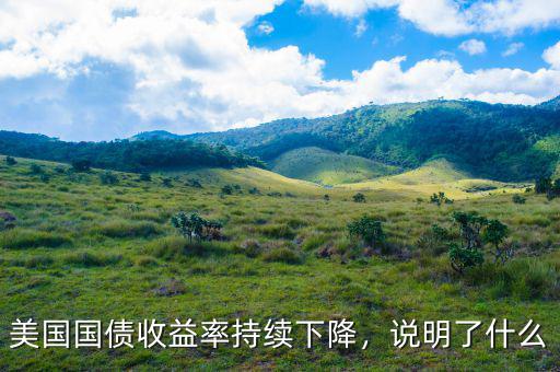 美國國債收益率持續(xù)下降，說明了什么