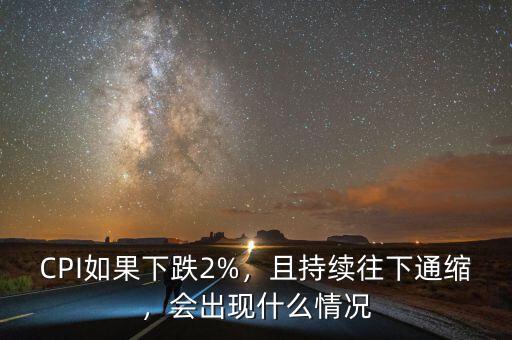 CPI如果下跌2%，且持續(xù)往下通縮，會出現(xiàn)什么情況
