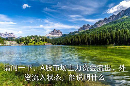 請問一下，A股市場主力資金流出，外資流入狀態(tài)，能說明什么