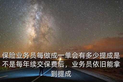 保險業(yè)務(wù)員每做成一單會有多少提成是不是每年續(xù)交保費后，業(yè)務(wù)員依舊能拿到提成