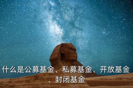 什么是公募基金、私募基金、開放基金、封閉基金
