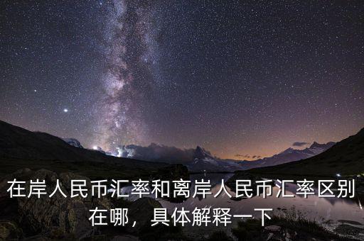 在岸人民幣匯率和離岸人民幣匯率區(qū)別在哪，具體解釋一下