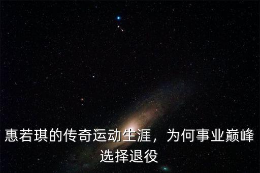 惠若琪的傳奇運(yùn)動(dòng)生涯，為何事業(yè)巔峰選擇退役