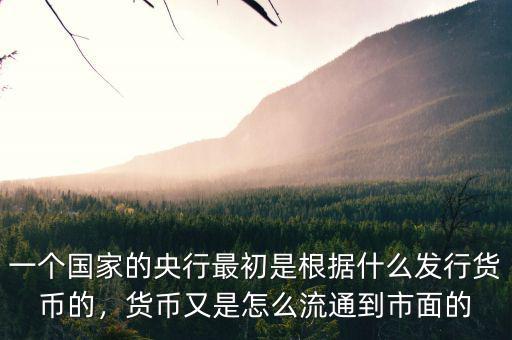一個國家的央行最初是根據(jù)什么發(fā)行貨幣的，貨幣又是怎么流通到市面的