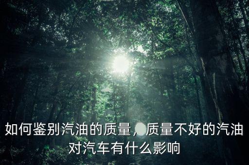 如何鑒別汽油的質(zhì)量，質(zhì)量不好的汽油對(duì)汽車有什么影響