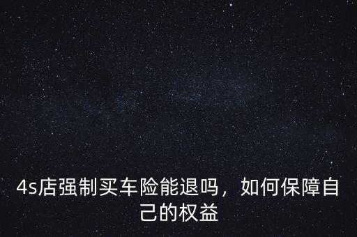 4s店強(qiáng)制買車險(xiǎn)能退嗎，如何保障自己的權(quán)益
