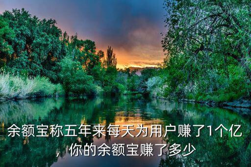 余額寶稱五年來每天為用戶賺了1個億，你的余額寶賺了多少