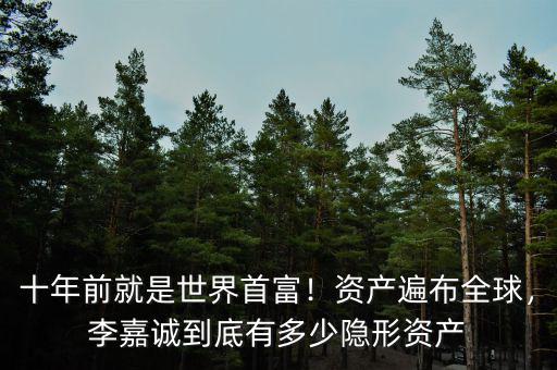 十年前就是世界首富！資產(chǎn)遍布全球，李嘉誠(chéng)到底有多少隱形資產(chǎn)
