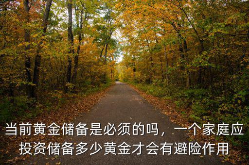 當前黃金儲備是必須的嗎，一個家庭應(yīng)投資儲備多少黃金才會有避險作用