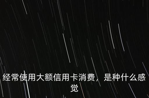經(jīng)常使用大額信用卡消費(fèi)，是種什么感覺(jué)