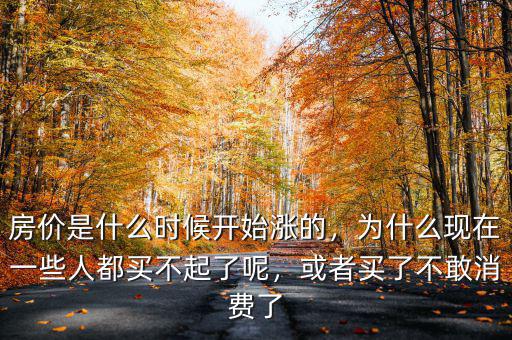房價是什么時候開始漲的，為什么現(xiàn)在一些人都買不起了呢，或者買了不敢消費了