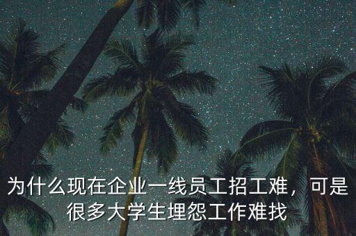 為什么現(xiàn)在企業(yè)一線員工招工難，可是很多大學生埋怨工作難找