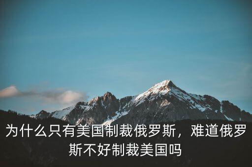 為什么只有美國(guó)制裁俄羅斯，難道俄羅斯不好制裁美國(guó)嗎