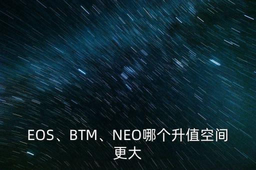 EOS、BTM、NEO哪個升值空間更大