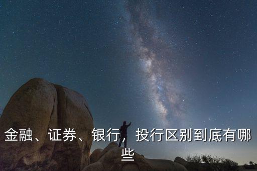 金融、證券、銀行，投行區(qū)別到底有哪些
