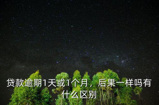 貸款逾期1天或1個月，后果一樣嗎有什么區(qū)別
