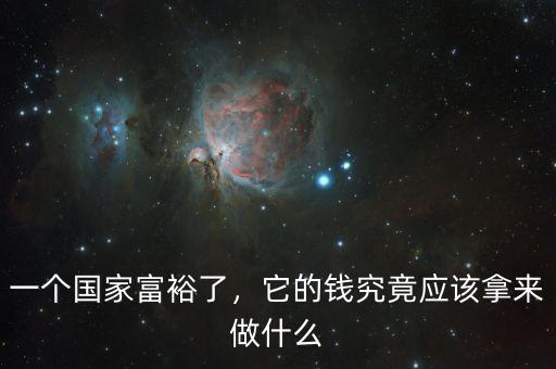 一個(gè)國(guó)家富裕了，它的錢究竟應(yīng)該拿來做什么