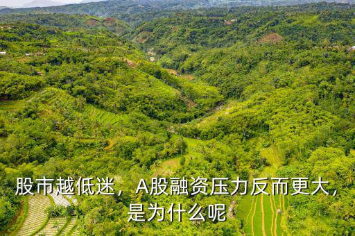 股市越低迷，A股融資壓力反而更大，是為什么呢