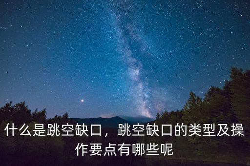什么是跳空缺口，跳空缺口的類型及操作要點(diǎn)有哪些呢