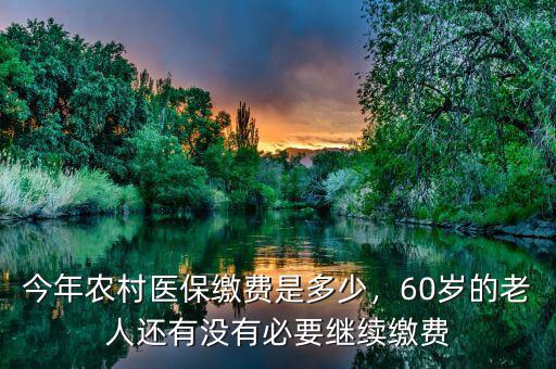 今年農(nóng)村醫(yī)保繳費(fèi)是多少，60歲的老人還有沒(méi)有必要繼續(xù)繳費(fèi)