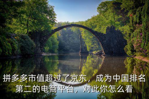 拼多多市值超過了京東，成為中國排名第二的電商平臺，對此你怎么看